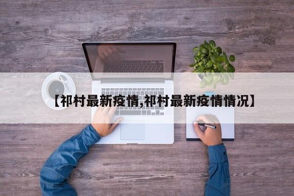 【祁村最新疫情,祁村最新疫情情况】