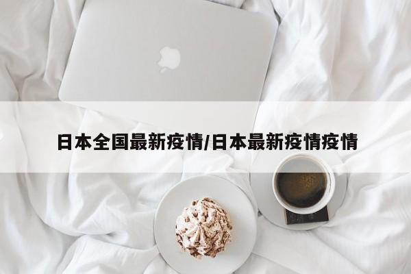 日本全国最新疫情/日本最新疫情疫情