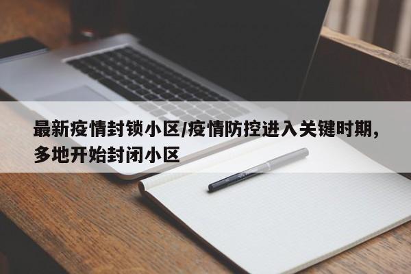 最新疫情封锁小区/疫情防控进入关键时期,多地开始封闭小区