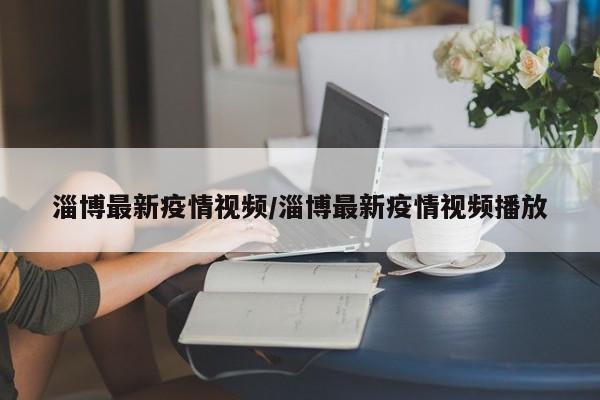 淄博最新疫情视频/淄博最新疫情视频播放