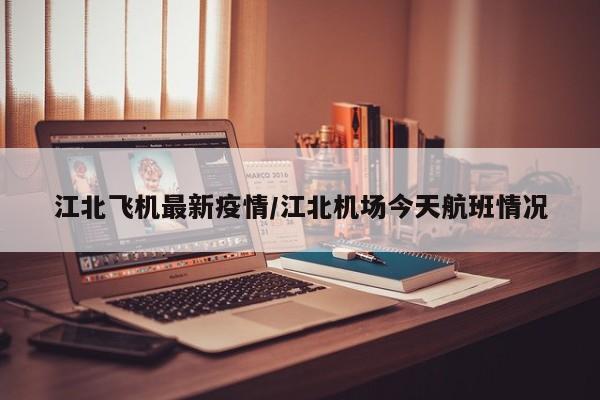 江北飞机最新疫情/江北机场今天航班情况
