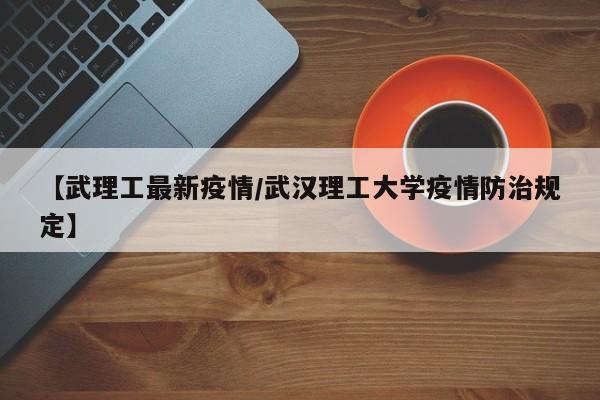 【武理工最新疫情/武汉理工大学疫情防治规定】