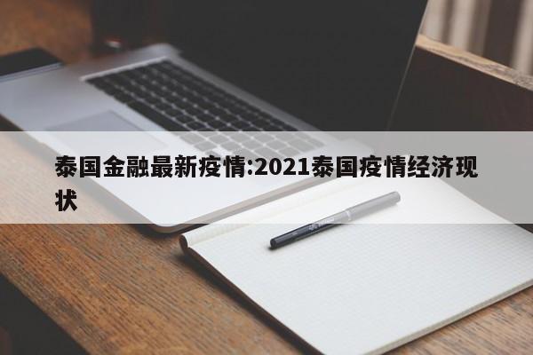 泰国金融最新疫情:2021泰国疫情经济现状