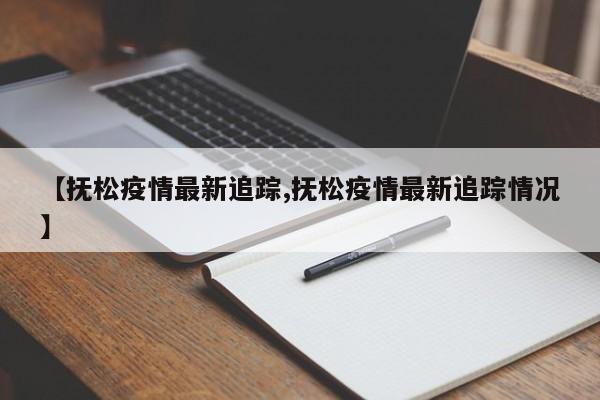 【抚松疫情最新追踪,抚松疫情最新追踪情况】