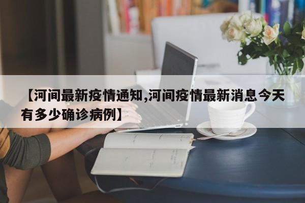 【河间最新疫情通知,河间疫情最新消息今天有多少确诊病例】