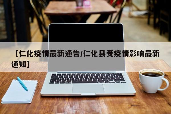 【仁化疫情最新通告/仁化县受疫情影响最新通知】
