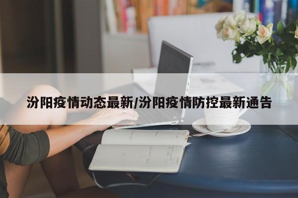 汾阳疫情动态最新/汾阳疫情防控最新通告
