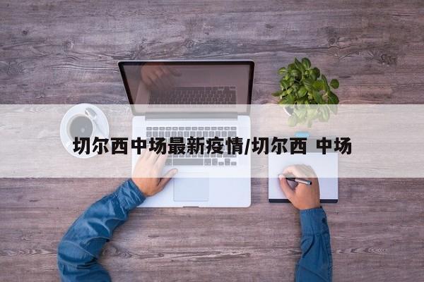 切尔西中场最新疫情/切尔西 中场