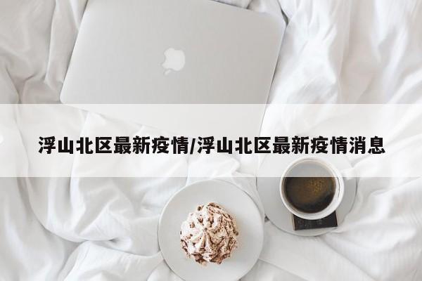 浮山北区最新疫情/浮山北区最新疫情消息