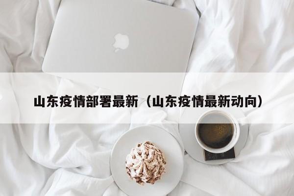 山东疫情部署最新（山东疫情最新动向）