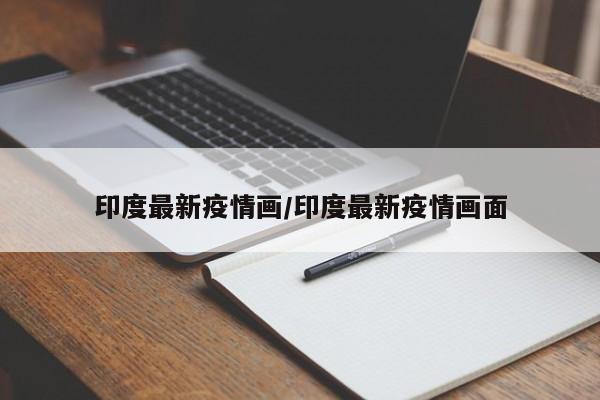 印度最新疫情画/印度最新疫情画面