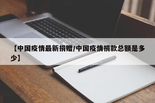 【中国疫情最新捐赠/中国疫情捐款总额是多少】