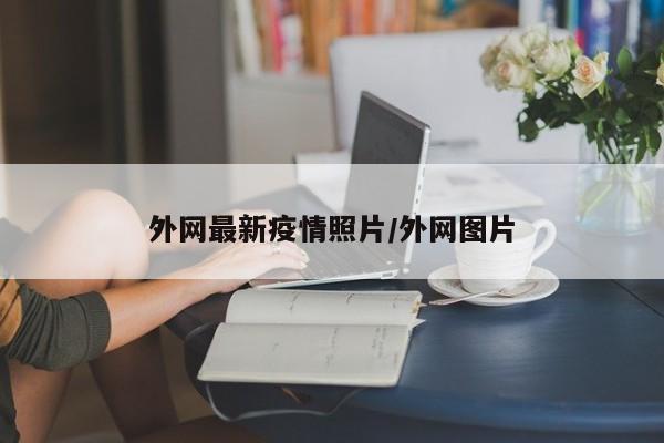 外网最新疫情照片/外网图片