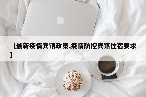 【最新疫情宾馆政策,疫情防控宾馆住宿要求】