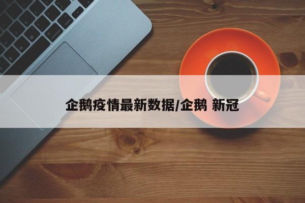 企鹅疫情最新数据/企鹅 新冠