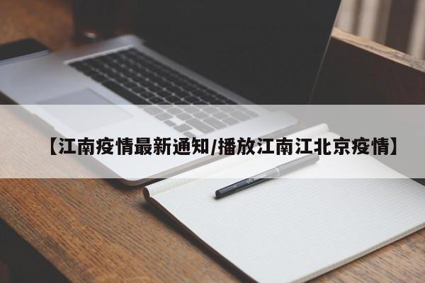 【江南疫情最新通知/播放江南江北京疫情】
