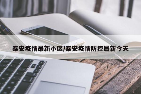 泰安疫情最新小区/泰安疫情防控最新今天