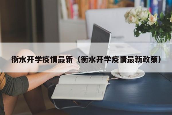 衡水开学疫情最新（衡水开学疫情最新政策）