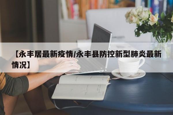 【永丰居最新疫情/永丰县防控新型肺炎最新情况】