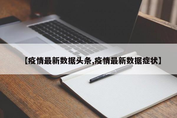 【疫情最新数据头条,疫情最新数据症状】