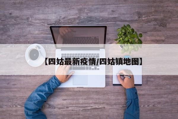 【四姑最新疫情/四姑镇地图】