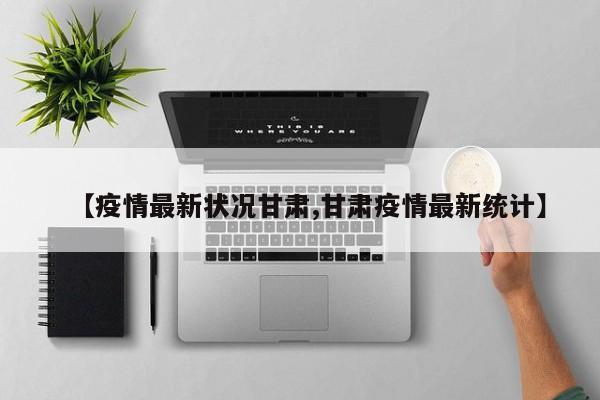 【疫情最新状况甘肃,甘肃疫情最新统计】