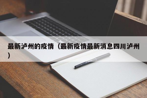 最新泸州的疫情（最新疫情最新消息四川泸州）