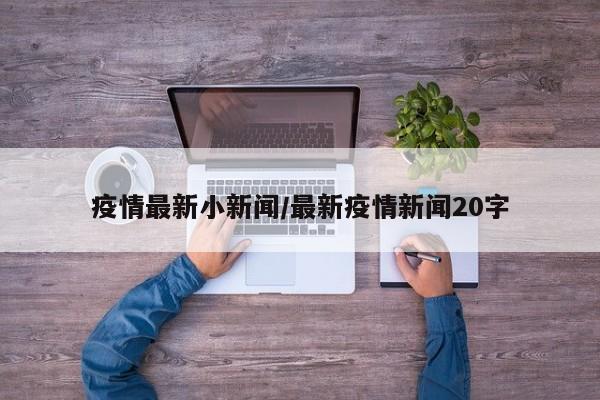 疫情最新小新闻/最新疫情新闻20字