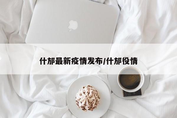 什邡最新疫情发布/什邡役情