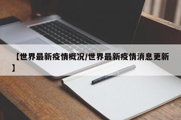 【世界最新疫情概况/世界最新疫情消息更新】