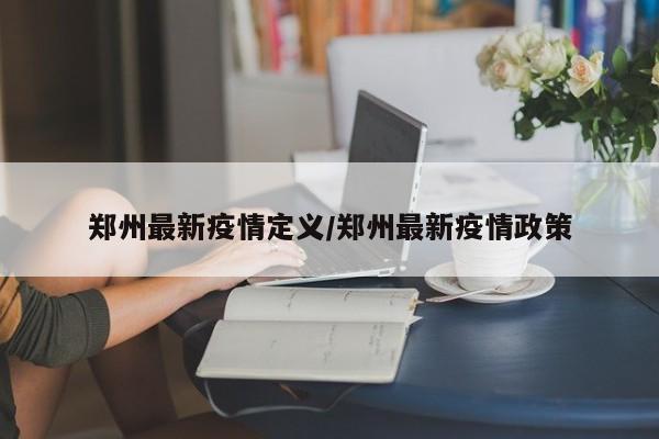 郑州最新疫情定义/郑州最新疫情政策