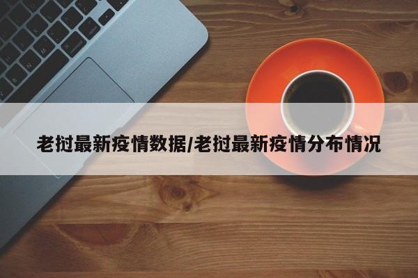 老挝最新疫情数据/老挝最新疫情分布情况