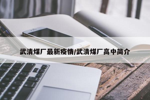 武清煤厂最新疫情/武清煤厂高中简介