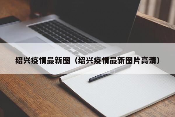 绍兴疫情最新图（绍兴疫情最新图片高清）