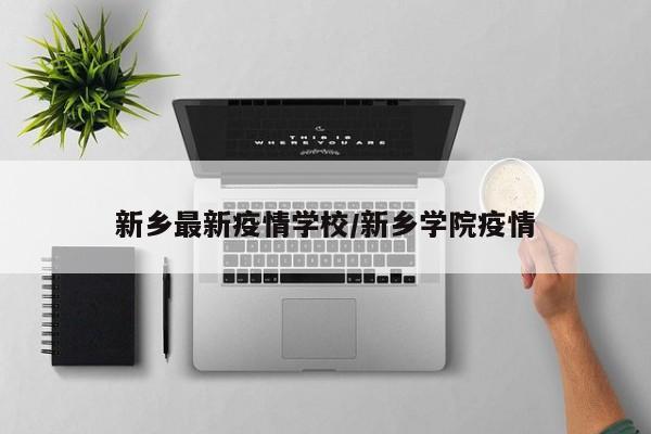 新乡最新疫情学校/新乡学院疫情