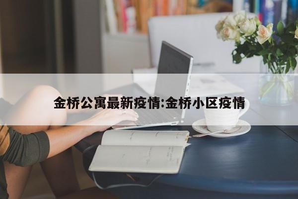 金桥公寓最新疫情:金桥小区疫情