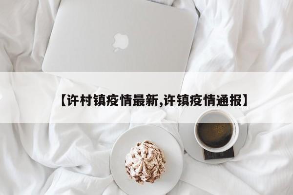 【许村镇疫情最新,许镇疫情通报】