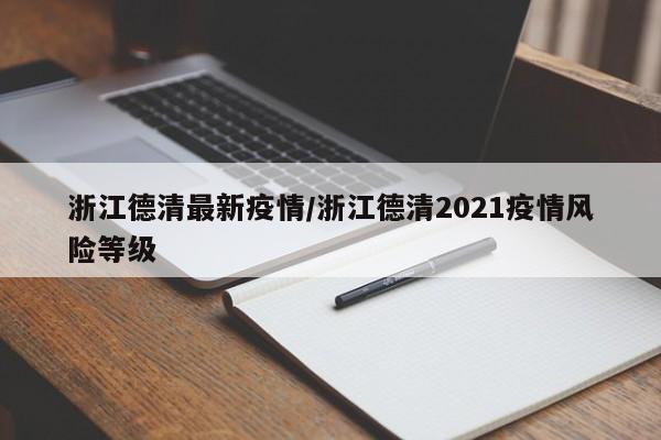 浙江德清最新疫情/浙江德清2021疫情风险等级