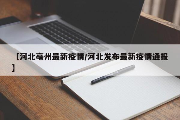 【河北亳州最新疫情/河北发布最新疫情通报】
