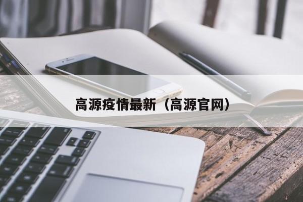 高源疫情最新（高源官网）