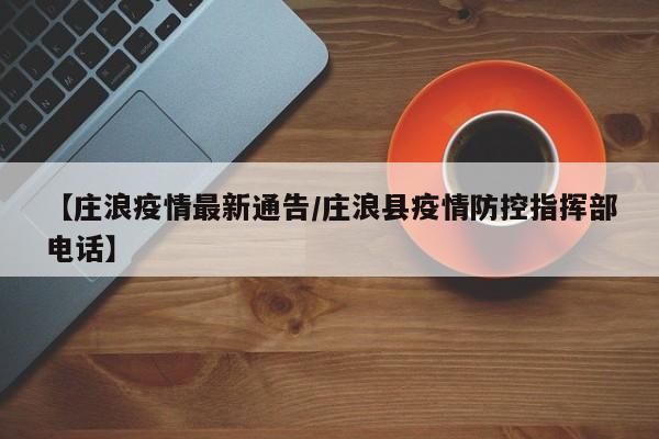 【庄浪疫情最新通告/庄浪县疫情防控指挥部电话】