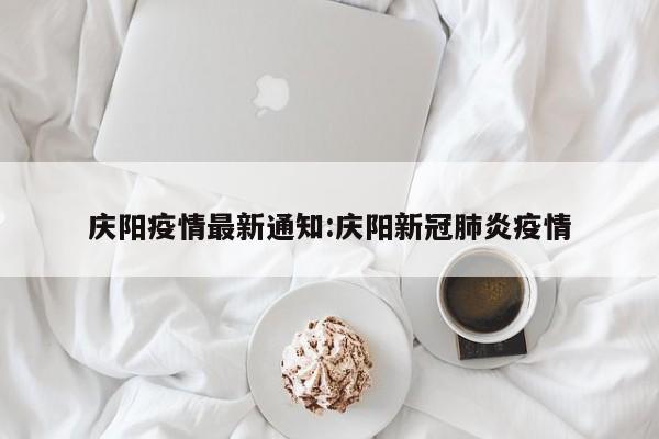 庆阳疫情最新通知:庆阳新冠肺炎疫情