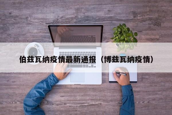 伯兹瓦纳疫情最新通报（博兹瓦纳疫情）