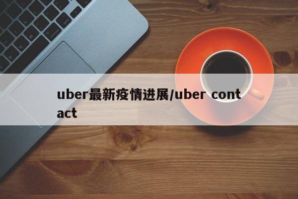 uber最新疫情进展/uber contact