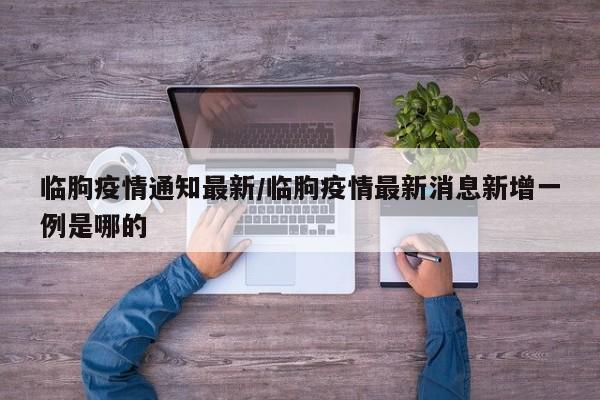 临朐疫情通知最新/临朐疫情最新消息新增一例是哪的