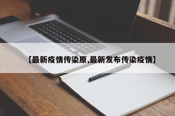 【最新疫情传染原,最新发布传染疫情】