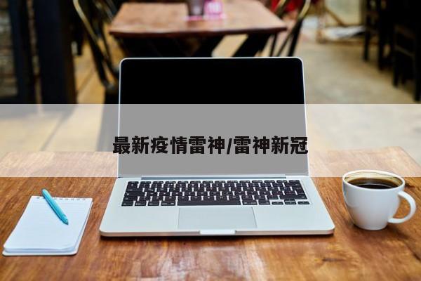 最新疫情雷神/雷神新冠