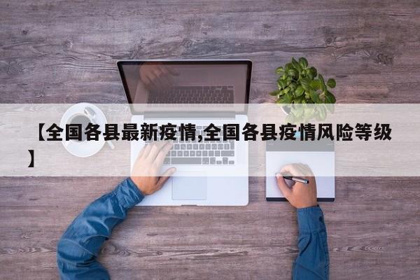 【全国各县最新疫情,全国各县疫情风险等级】