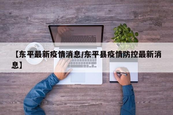 【东平最新疫情消息/东平县疫情防控最新消息】