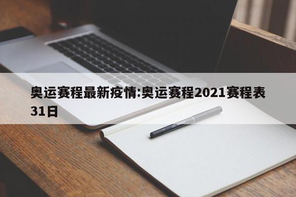 奥运赛程最新疫情:奥运赛程2021赛程表31日